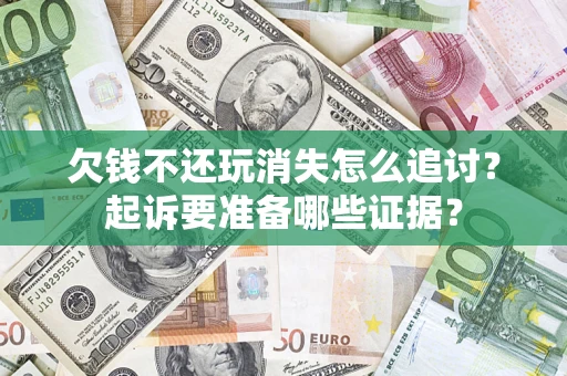 武汉欠钱不还玩消失怎么追讨？起诉要准备哪些证据？