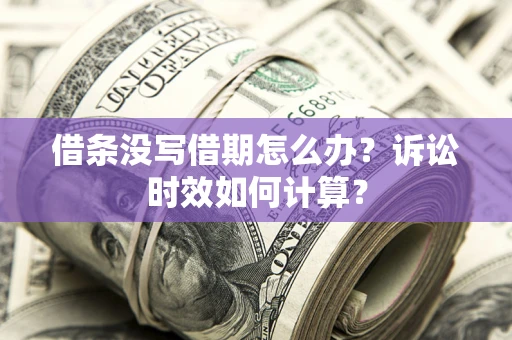 武汉借条没写借期怎么办？诉讼时效如何计算？