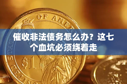 武汉催收非法债务怎么办？这七个血坑必须绕着走