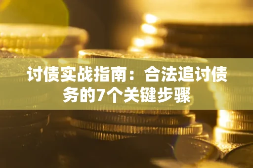 武汉讨债实战指南：合法追讨债务的7个关键步骤