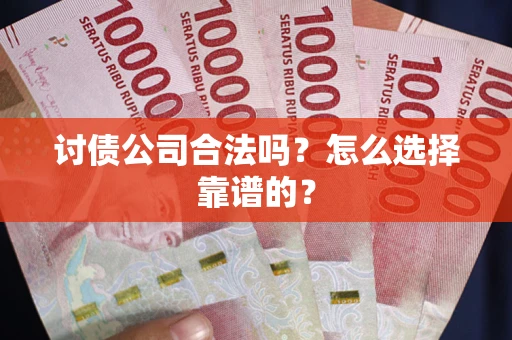 武汉讨债公司合法吗？怎么选择靠谱的？