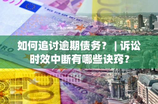 武汉如何追讨逾期债务？ | 诉讼时效中断有哪些诀窍？