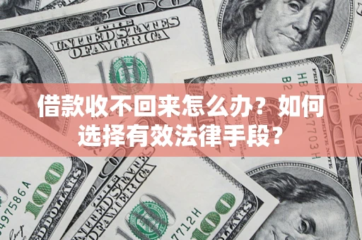 武汉借款收不回来怎么办？如何选择有效法律手段？