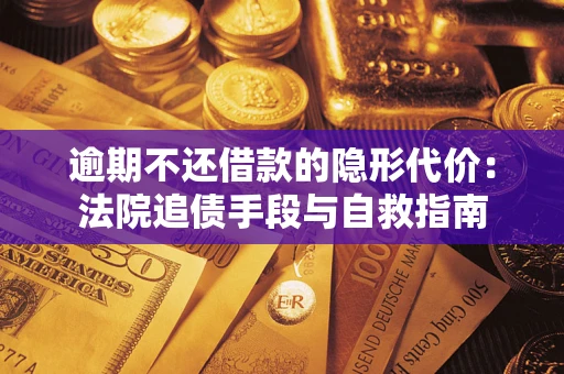 武汉逾期不还借款的隐形代价：法院追债手段与自救指南