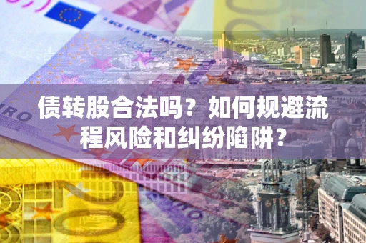 武汉债转股合法吗？如何规避流程风险和纠纷陷阱？