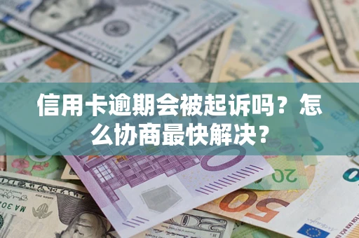 武汉信用卡逾期会被起诉吗？怎么协商最快解决？