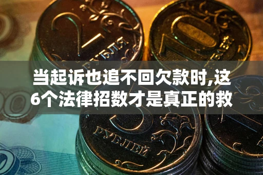 武汉当起诉也追不回欠款时,这6个法律招数才是真正的救命稻草