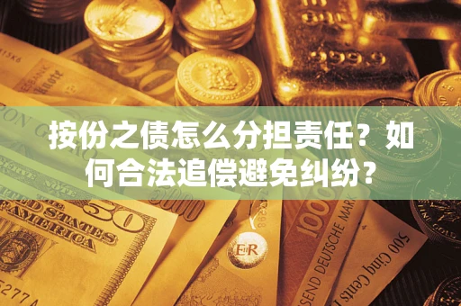 武汉按份之债怎么分担责任？如何合法追偿避免纠纷？
