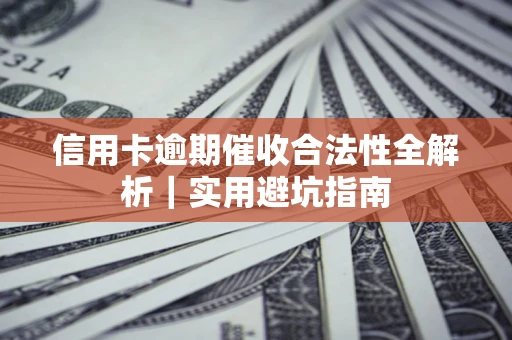 武汉信用卡逾期催收合法性全解析｜实用避坑指南