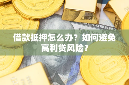 武汉借款抵押怎么办？如何避免高利贷风险？