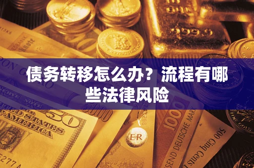 武汉债务转移怎么办？流程有哪些法律风险