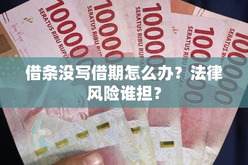 武汉借条没写借期怎么办？法律风险谁担？