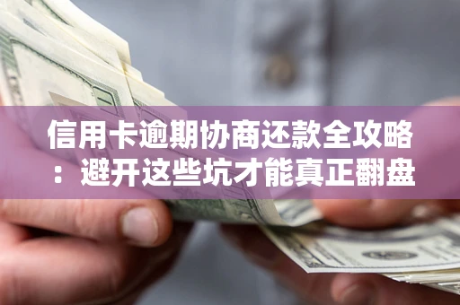 武汉信用卡逾期协商还款全攻略：避开这些坑才能真正翻盘
