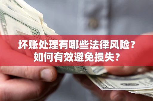 武汉坏账处理有哪些法律风险？如何有效避免损失？