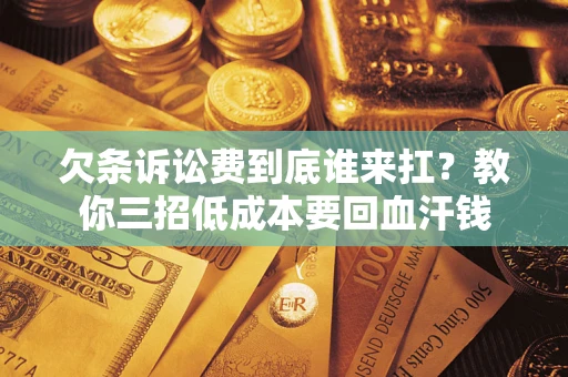 武汉欠条诉讼费到底谁来扛？教你三招低成本要回血汗钱