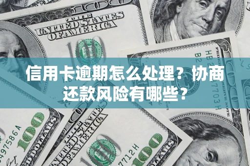 武汉信用卡逾期怎么处理？协商还款风险有哪些？